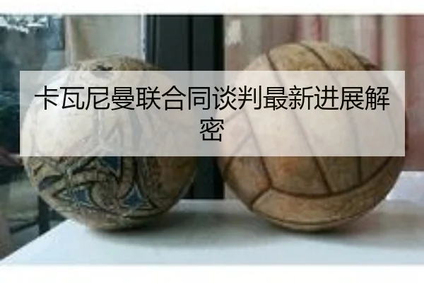 卡瓦尼曼联合同谈判最新进展解密